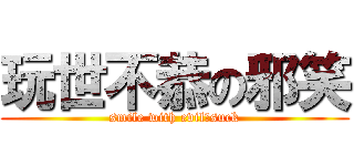 玩世不恭の邪笑 (smile with evil＆suck)