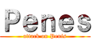 Ｐｅｎｅｓ (attack on Penis)