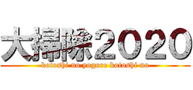 大掃除２０２０ (kotoshi no yogore kotoshi no)