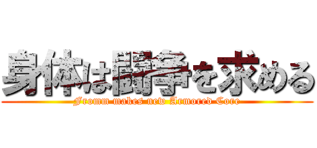 身体は闘争を求める (Fromm makes new Armored Core)