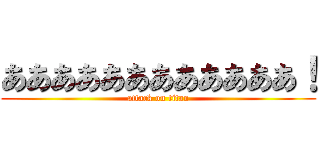 ああああああああああああ！ (attack on titan)