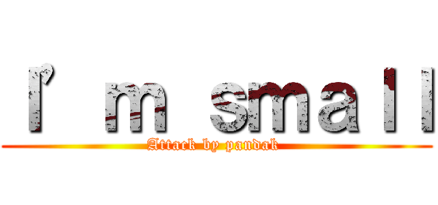 Ｉ’ｍ ｓｍａｌｌ (Attack by pandak )