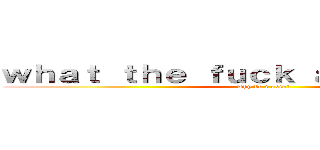 ｗｈａｔ ｔｈｅ ｆｕｃｋ ａｍ ｉ ｄｏｉｎｇ (why do i exist)