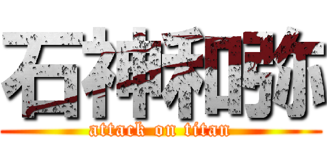 石神和弥 (attack on titan)