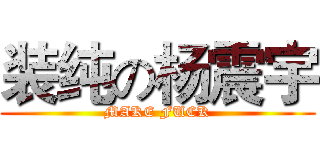 装纯の杨震宇 (MAKE FUCK)