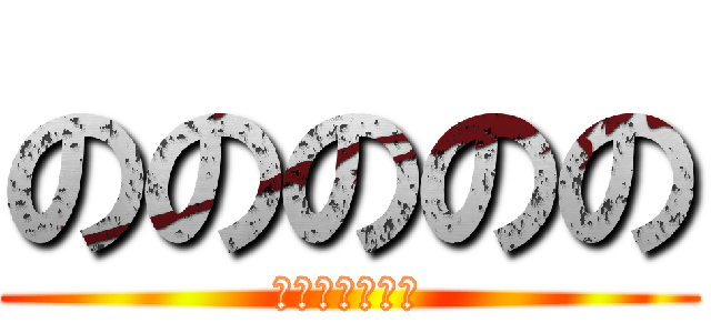 ののののの (ののののののの)