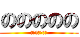 ののののの (ののののののの)