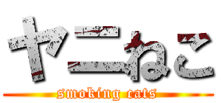 ヤニねこ (smoking cats)