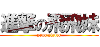 進撃の飛飛妹 (your sister)