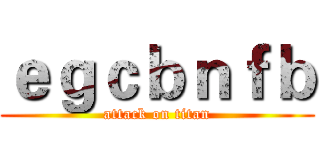 ｅｇｃｂｎｆｂ (attack on titan)