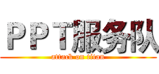 ＰＰＴ服务队 (attack on titan)