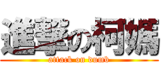 進撃の柯媽 (attack on dumb)