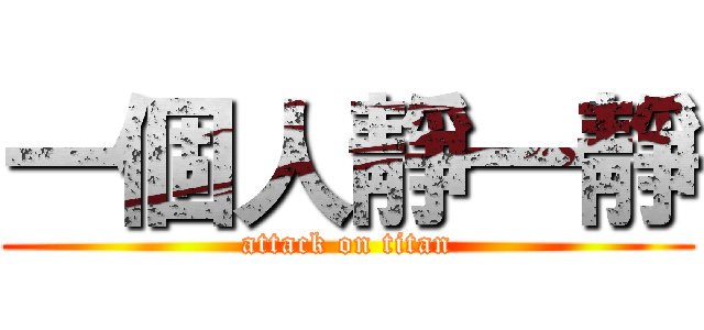 一個人靜一靜 (attack on titan)