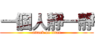 一個人靜一靜 (attack on titan)
