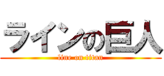 ラインの巨人 (line on titan)