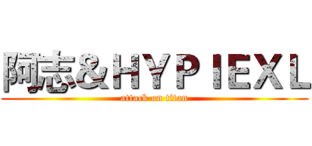阿志＆ＨＹＰＩＥＸＬ (attack on titan)