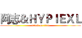 阿志＆ＨＹＰＩＥＸＬ (attack on titan)