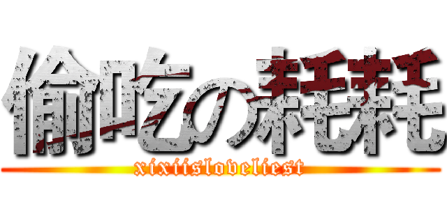 偷吃の耗耗 (xixiisloveliest)