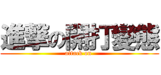 進撃の開打變態 (attack on )
