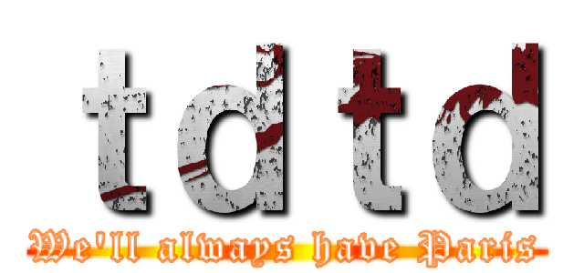 ｔｄｔｄ (We'll always have Paris)