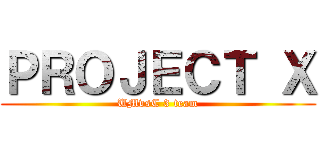 ＰＲＯＪＥＣＴ Ｘ (UMvsC 3 team)