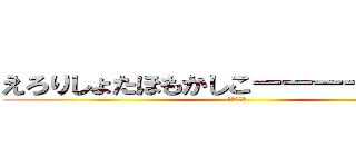 えろりしょたほもかしこーーーー！！！！！ (（＾ω＾）)