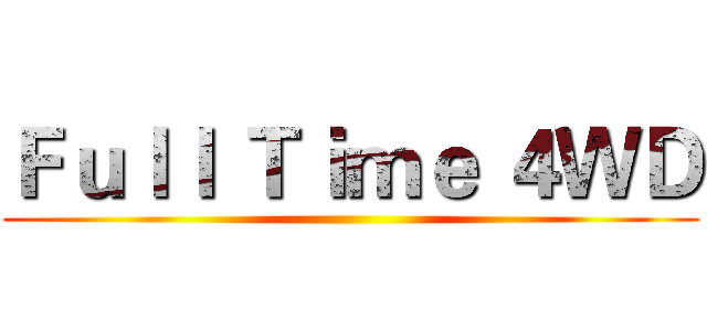 Ｆｕｌｌ Ｔｉｍｅ ４ＷＤ ()