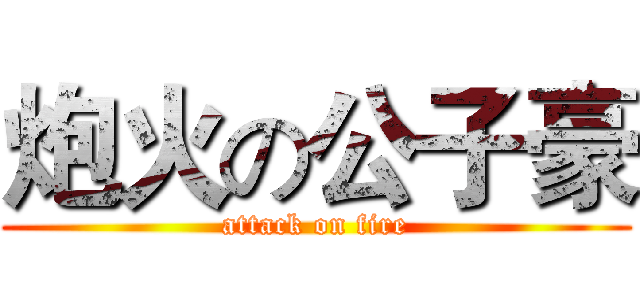 炮火の公子豪 (attack on fire)