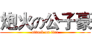 炮火の公子豪 (attack on fire)