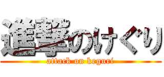 進撃のけぐり (attack on keguri)