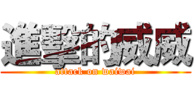 進擊的威威 (attack on waiwai)