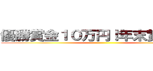 優勝賞金１０万円！年末賞金大会 ()