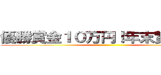 優勝賞金１０万円！年末賞金大会 ()