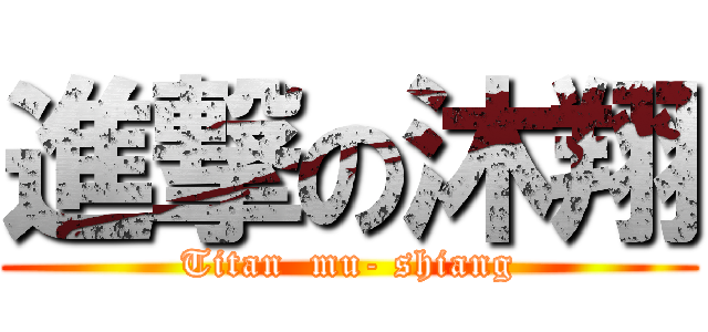 進撃の沐翔 (Titan  mu- shiang)