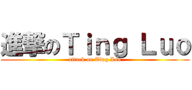 進撃のＴｉｎｇ Ｌｕｏ (attack on Ting Luo)