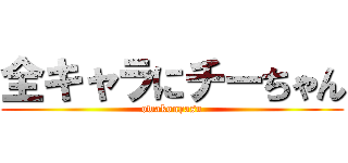 全キャラにチーちゃん (owakonpasu)