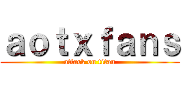 ａｏｔｘｆａｎｓ (attack on titan)