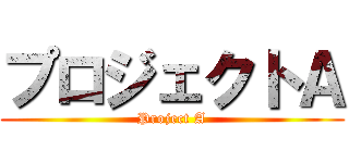 プロジェクトＡ (Project A)