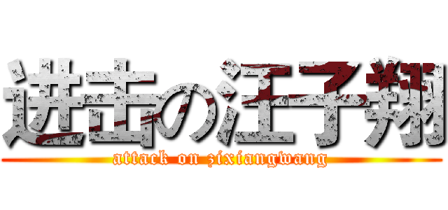 进击の汪子翔 (attack on zixiangwang)