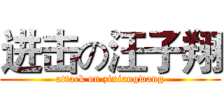 进击の汪子翔 (attack on zixiangwang)