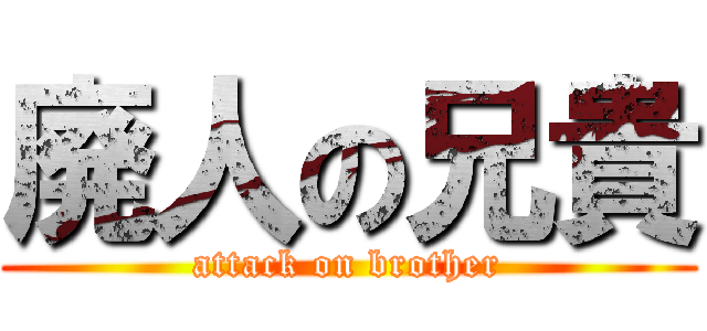 廃人の兄貴 (attack on brother)