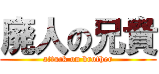 廃人の兄貴 (attack on brother)
