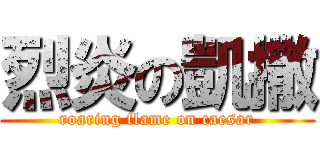 烈炎の凱撒 (roaring flame on caesar)