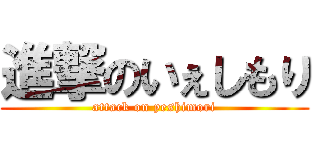 進撃のいぇしもり (attack on yeshimori)