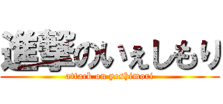 進撃のいぇしもり (attack on yeshimori)