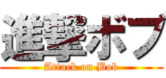 進撃ボブ (Attack on Bob)