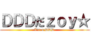ＤＤＤだｚｏｙ☆ (I'm a DDD )