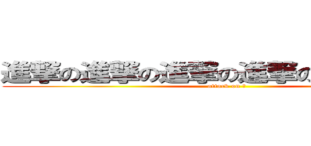 進撃の進撃の進撃の進撃の進撃の進撃 (attack on ⊃)