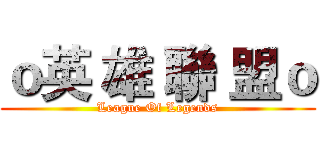 ｏ英 雄 聯 盟ｏ (League Of Legends)