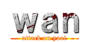 ｗａｎ (attack on yaoi)